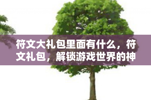 符文大礼包里面有什么，符文礼包，解锁游戏世界的神秘力量