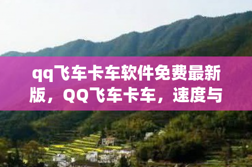 qq飞车卡车软件免费最新版，QQ飞车卡车，速度与激情的另类演绎