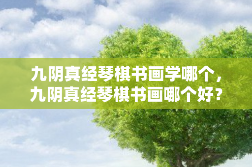 九阴真经琴棋书画学哪个,九阴真经琴棋书画哪个好?解析游戏内四大玩法优劣 九阴真经琴棋书画学哪个,九阴真经琴棋书画哪个好?解析游戏内四大玩法优劣