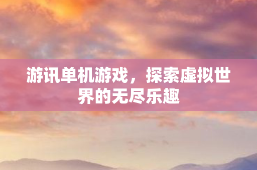 游讯单机游戏，探索虚拟世界的无尽乐趣