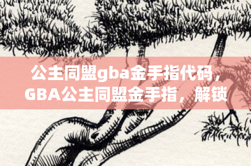公主同盟gba金手指代码,GBA公主同盟金手指,解锁游戏新体验 公主同盟gba金手指代码,GBA公主同盟金手指,解锁游戏新体验