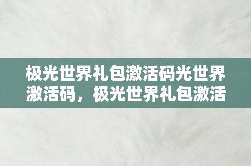 极光世界礼包激活码光世界激活码图片
