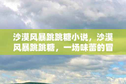 沙漠风暴跳跳糖小说图片