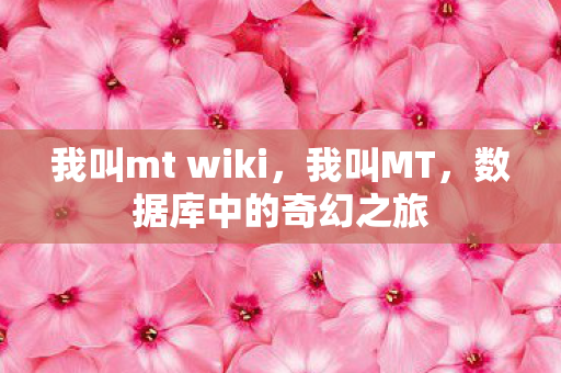 我叫mt wiki,我叫MT,数据库中的奇幻之旅 我叫mt wiki,我叫MT,数据库中的奇幻之旅