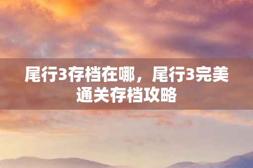 尾行3存档在哪,尾行3完美通关存档攻略 尾行3存档在哪,尾行3完美通关存档攻略