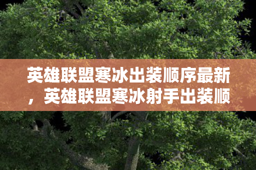 英雄联盟寒冰出装顺序最新,英雄联盟寒冰射手出装顺序详解 英雄联盟寒冰出装顺序最新,英雄联盟寒冰射手出装顺序详解