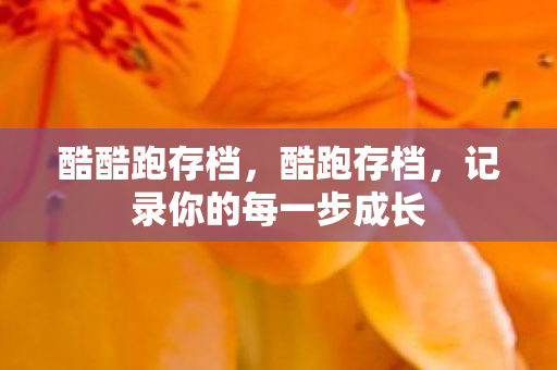 酷酷跑存档,酷跑存档,记录你的每一步成长 酷酷跑存档,酷跑存档,记录你的每一步成长