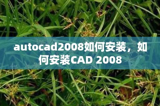 autocad2008如何安装,如何安装CAD 2008 autocad2008如何安装,如何安装CAD 2008