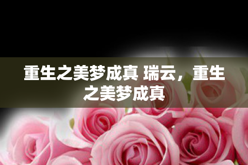 重生之美梦成真 瑞云，重生之美梦成真