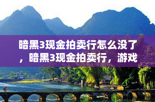 暗黑3现金拍卖行怎么没了，暗黑3现金拍卖行，游戏经济系统的双刃剑