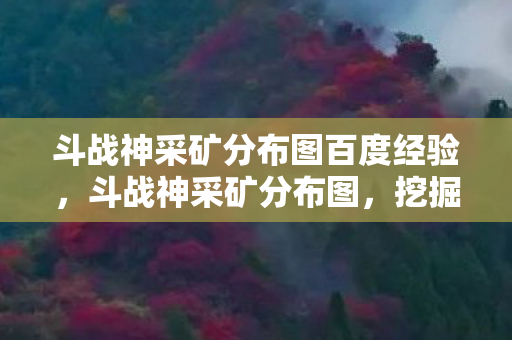 斗战神采矿分布图百度经验，斗战神采矿分布图，挖掘财富，掌握资源