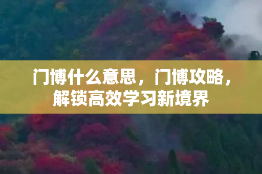 门博什么意思,门博攻略,解锁高效学习新境界 门博什么意思,门博攻略,解锁高效学习新境界