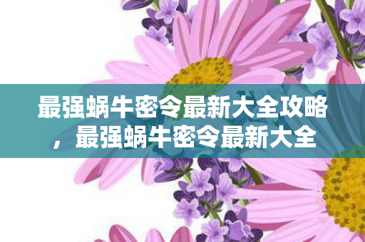 最强蜗牛密令最新大全攻略图片