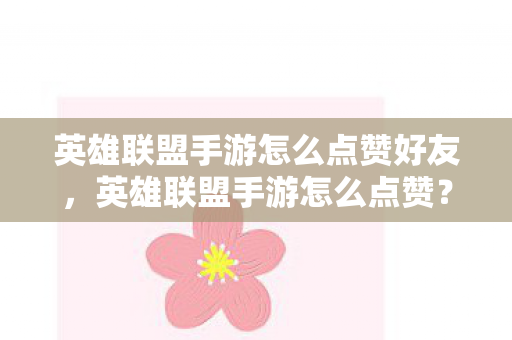 英雄联盟手游怎么点赞好友，英雄联盟手游怎么点赞？详细教程与策略分享