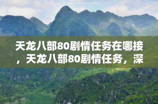 天龙八部80剧情任务在哪接，天龙八部80剧情任务，深度解析与攻略