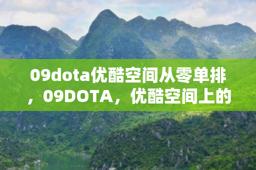 09dota优酷空间从零单排,09DOTA,优酷空间上的传奇 09dota优酷空间从零单排,09DOTA,优酷空间上的传奇