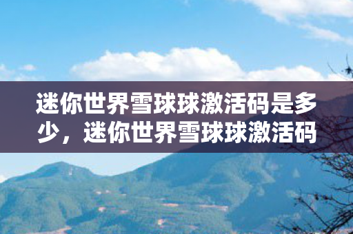 迷你世界雪球球激活码是多少，迷你世界雪球球激活码获取全攻略