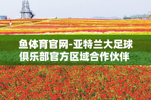 鱼体育官网-亚特兰大足球俱乐部官方区域合作伙伴 乐,鱼体育,探索海洋的奇妙世界 鱼体育官网-亚特兰大足球俱乐部官方区域合作伙伴 乐,鱼体育,探索海洋的奇妙世界