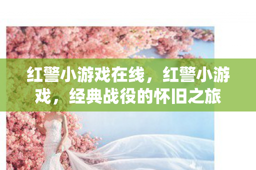 红警小游戏在线,红警小游戏,经典战役的怀旧之旅 红警小游戏在线,红警小游戏,经典战役的怀旧之旅
