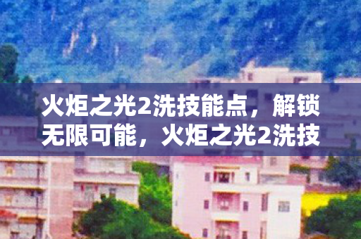 火炬之光2洗技能点，解锁无限可能，火炬之光2洗技能点MOD详解