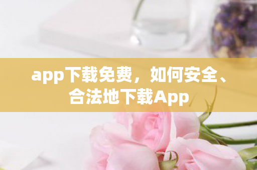 app下载免费，如何安全、合法地下载App