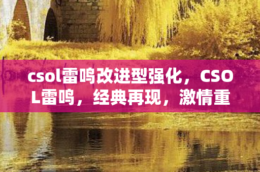 csol雷鸣改进型强化,CSOL雷鸣,经典再现,激情重燃 csol雷鸣改进型强化,CSOL雷鸣,经典再现,激情重燃