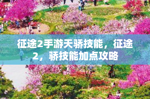 征途2手游天骄技能,征途2,骄技能加点攻略 征途2手游天骄技能,征途2,骄技能加点攻略