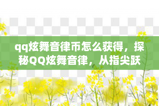 qq炫舞音律币怎么获得,探秘QQ炫舞音律,从指尖跃动的旋律到心间流淌的乐章 qq炫舞音律币怎么获得,探秘QQ炫舞音律,从指尖跃动的旋律到心间流淌的乐章