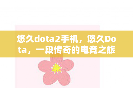 悠久dota2手机，悠久Dota，一段传奇的电竞之旅