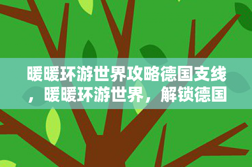 暖暖环游世界攻略德国支线，暖暖环游世界，解锁德国之旅的时尚密码