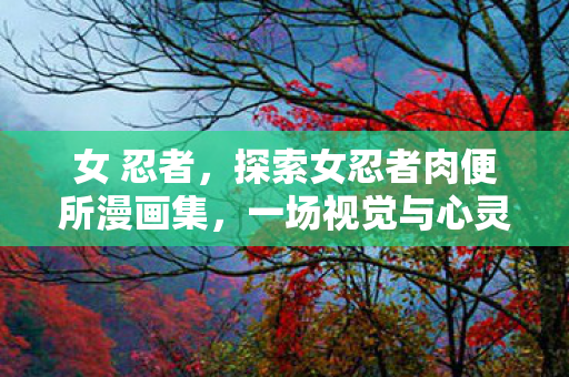 探索女忍者肉便所漫画集图片