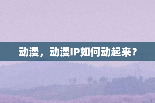 动漫IP如何动起来图片