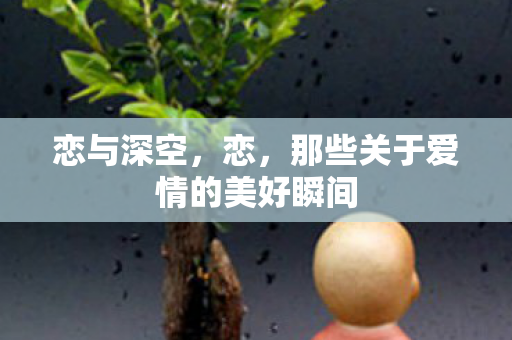 恋与深空,恋,那些关于爱情的美好瞬间 恋与深空,恋,那些关于爱情的美好瞬间