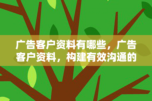 广告客户资料有哪些,广告客户资料,构建有效沟通的关键 广告客户资料有哪些,广告客户资料,构建有效沟通的关键