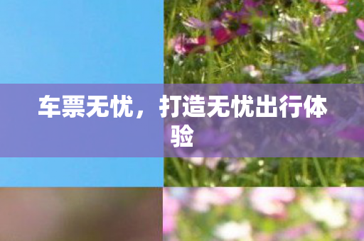 车票无忧，打造无忧出行体验