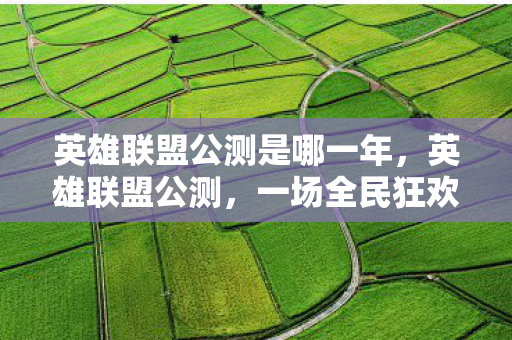 英雄联盟公测是哪一年,英雄联盟公测,一场全民狂欢的电竞盛宴 英雄联盟公测是哪一年,英雄联盟公测,一场全民狂欢的电竞盛宴