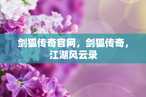 剑狐传奇官网,剑狐传奇,江湖风云录 剑狐传奇官网,剑狐传奇,江湖风云录