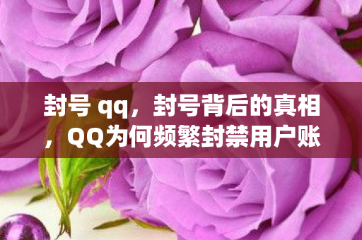 封号 qq，封号背后的真相，QQ为何频繁封禁用户账号？