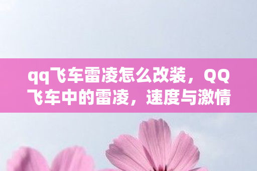 qq飞车雷凌怎么改装,QQ飞车中的雷凌,速度与激情的完美结合 qq飞车雷凌怎么改装,QQ飞车中的雷凌,速度与激情的完美结合