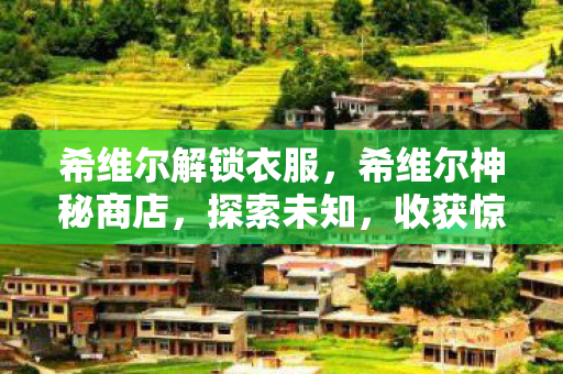 希维尔解锁衣服，希维尔神秘商店，探索未知，收获惊喜