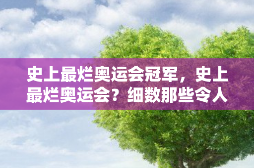 史上最烂奥运会冠军,史上最烂奥运会?细数那些令人失望的奥运时刻 史上最烂奥运会冠军,史上最烂奥运会?细数那些令人失望的奥运时刻
