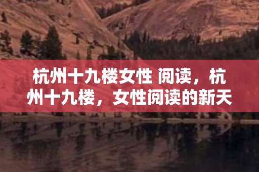 杭州十九楼女性 阅读，杭州十九楼，女性阅读的新天地
