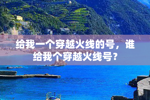 给我一个穿越火线的号，谁给我个穿越火线号？