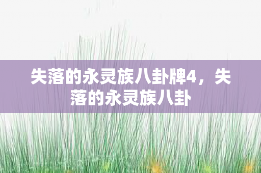 失落的永灵族八卦牌4,失落的永灵族八卦 失落的永灵族八卦牌4,失落的永灵族八卦