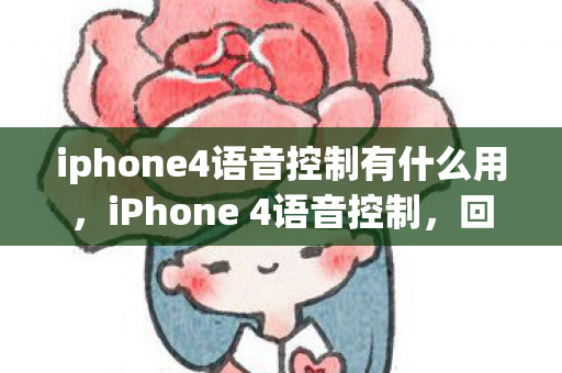 iphone4语音控制有什么用，iPhone 4语音控制，回顾与体验