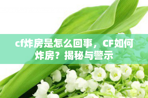 cf炸房是怎么回事，CF如何炸房？揭秘与警示