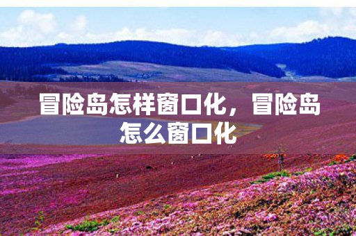 冒险岛怎样窗口化，冒险岛怎么窗口化