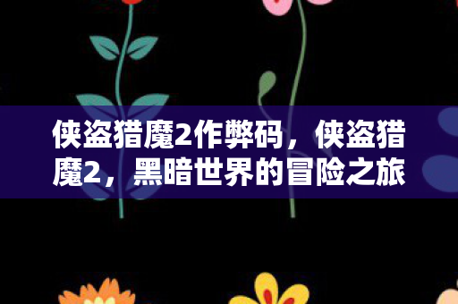 侠盗猎魔2作弊码，侠盗猎魔2，黑暗世界的冒险之旅