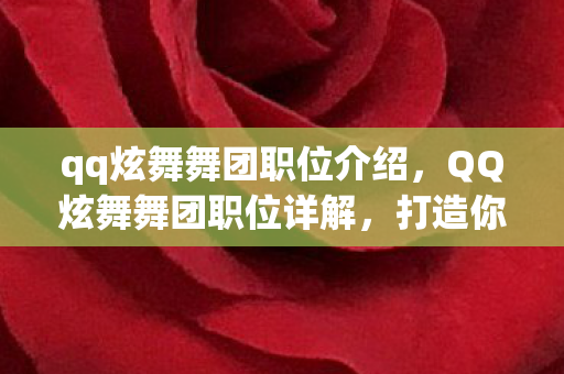 qq炫舞舞团职位介绍,QQ炫舞舞团职位详解,打造你的专属荣耀舞台 qq炫舞舞团职位介绍,QQ炫舞舞团职位详解,打造你的专属荣耀舞台