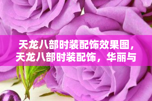 天龙八部时装配饰效果图，天龙八部时装配饰，华丽与个性的完美结合